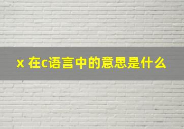 x 在c语言中的意思是什么